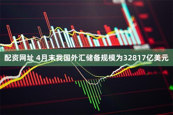 配资网址 4月末我国外汇储备规模为32817亿美元