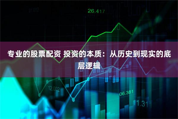 专业的股票配资 投资的本质：从历史到现实的底层逻辑
