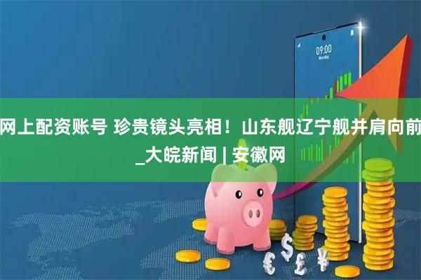 网上配资账号 珍贵镜头亮相！山东舰辽宁舰并肩向前_大皖新闻 | 安徽网