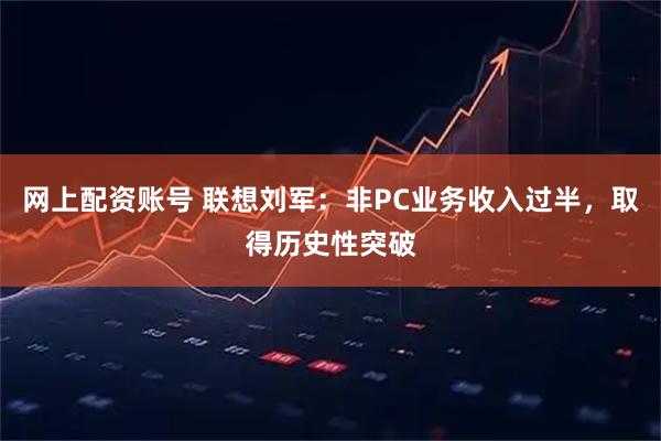 网上配资账号 联想刘军：非PC业务收入过半，取得历史性突破