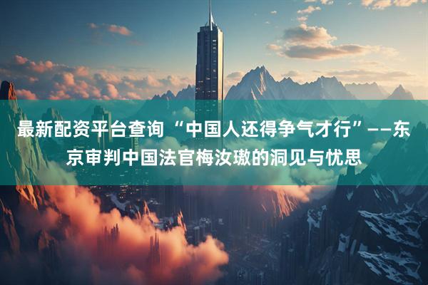 最新配资平台查询 “中国人还得争气才行”——东京审判中国法官梅汝璈的洞见与忧思