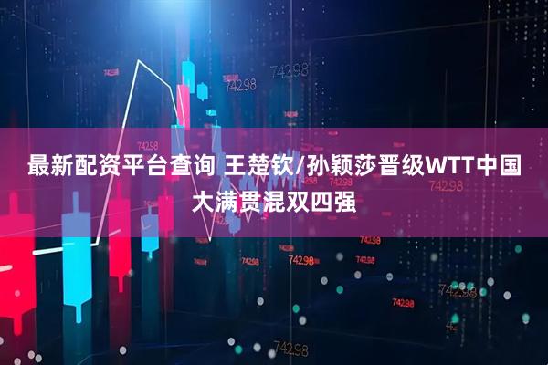 最新配资平台查询 王楚钦/孙颖莎晋级WTT中国大满贯混双四强