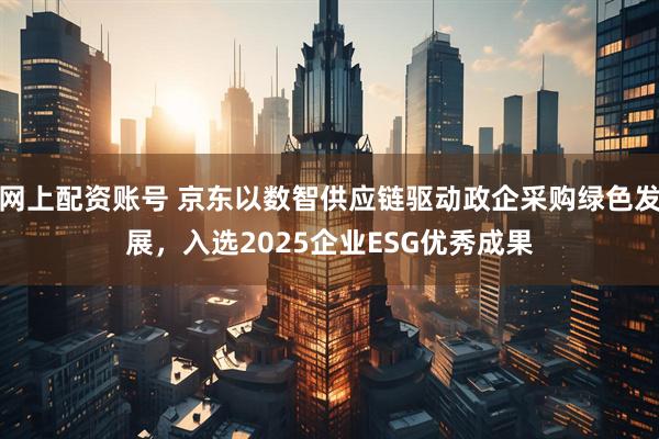 网上配资账号 京东以数智供应链驱动政企采购绿色发展，入选2025企业ESG优秀成果