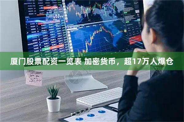 厦门股票配资一览表 加密货币，超17万人爆仓