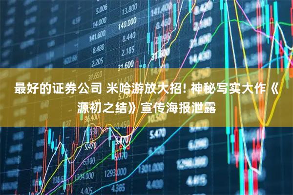 最好的证券公司 米哈游放大招! 神秘写实大作《源初之结》宣传海报泄露