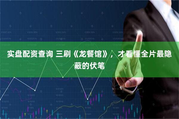 实盘配资查询 三刷《龙餐馆》,才看懂全片最隐蔽的伏笔